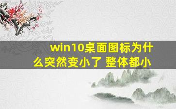 win10桌面图标为什么突然变小了 整体都小